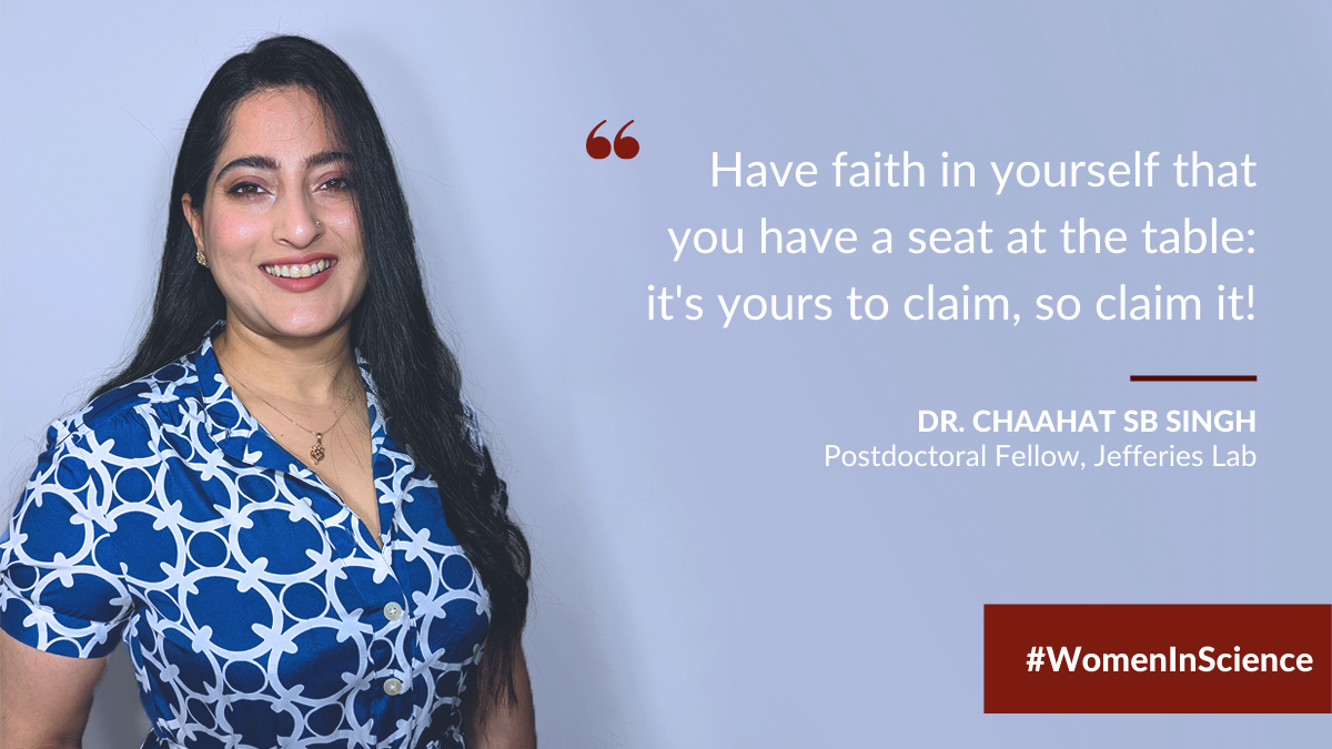 Dr. Chaahat SB Singh in a white room. Text in the bottom right reads: #WomenInScience. A quotation from Dr. Singh, a Postdoctoral Fellow in the Jefferies Lab, reads "Have faith in yourself that you have a seat at the table: it's yours to claim, so claim it!"